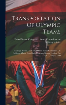 Hardcover Transportation Of Olympic Teams: Hearings Before The United States House Committee On Military Affairs, Sixty-sixth Congress, Second Session, On Apr. Book