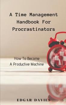 Paperback A Time Management Handbook for Procrastinators: How to Become a Productive Machine Book