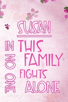 SUSAN In This Family No One Fights Alone: Personalized Name Notebook/Journal Gift For Women Fighting Health Issues. Illness Survivor / Fighter Gift ... Diary, Gratitude, Daily or Dream Journal.