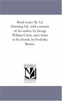 Paperback Rural Essays. by A.J. Downing. Ed., With A Memoir of the Author, by George William Curtis, and A Letter to His Friends, by Frederika Bremer. Book