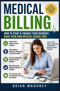 Medical Billing How to Start & Finance Your Business: Make Your Own Medical Coding Jobs