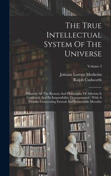 Hardcover The True Intellectual System Of The Universe: Wherein All The Reason And Philosophy Of Atheism Is Confuted, And Its Impossibility Demonstrated: With A Book