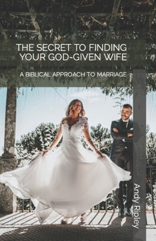 Paperback The Secret to Finding Your God-Given Wife: A Biblical Approach to Marriage Book