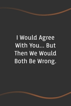 Paperback I Would Agree with You... But Then We Would Both Be Wrong: Blank Lined Journal for Coworkers and Friends - Perfect Employee Appreciation Gift Idea Book