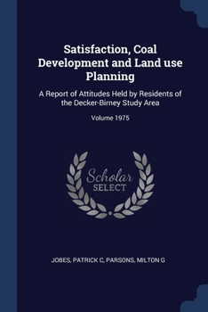 Satisfaction, Coal Development and Land use Planning: A Report of Attitudes Held by Residents of the Decker-Birney Study Area; Volume 1975