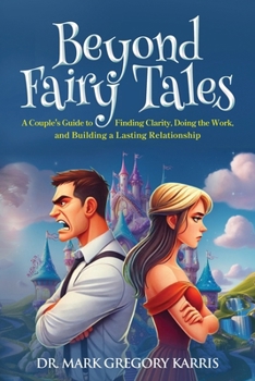Beyond Fairy Tales: A Couple's Guide to Finding Clarity, Doing the Work, and Building a Lasting Relationship