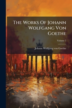 Paperback The Works Of Johann Wolfgang Von Goethe; Volume 7 Book