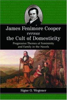 James Fenimore Cooper Versus the Cult of Domesticity: Progressive Themes of Femininity and Family in the Novels