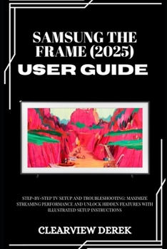 Paperback Samsung the Frame (2025) User Guide: Step-by-Step TV Setup and Troubleshooting: Maximize Streaming Performance and Unlock Hidden Features with Illustr Book