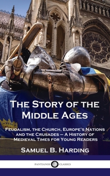 The Story of the Middle Ages: Feudalism, the Church, Europe's Nations and the Crusades - A History of Medieval Times for Young Readers