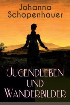 Paperback Johanna Schopenhauer: Jugendleben und Wanderbilder: Memoiren, Essays, Reiseerinnerungen und Briefe: Reise durch England und Schottland, Münc Book