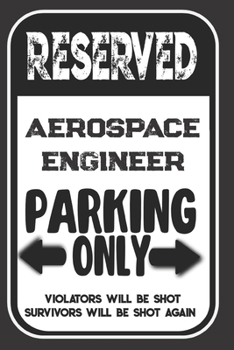 Reserved Aerospace Engineer Parking Only. Violators Will Be Shot. Survivors Will Be Shot Again: Blank Lined Notebook | Thank You Gift For Aerospace Engineer