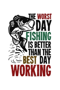 The Worst Day Fishing Is Better Than The Best Day Working: 6x9 College Ruled Paper Notebook and Journal For A Fisherman