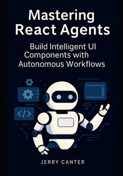 Paperback Mastering ReAct Agents: Build Intelligent UI Components with Autonomous Workflows Book
