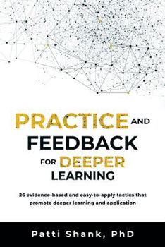 Paperback Practice and Feedback for Deeper Learning: 26 Evidence-Based and Easy-To-Apply Tactics That Promote Deeper Learning and Application Book