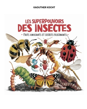 Les Superpouvoirs des Insectes: Faits Amusants et Secrets Fascinants (Les Mystères de la Nature : Faits Fascinants et Secrets Amusants sur les Insectes, Animaux, Plantes et Lieux) (French Edition)