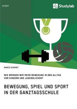 Paperback Bewegung, Spiel und Sport in der Ganztagsschule. Wie bringen wir mehr Bewegung in den Alltag von Kindern und Jugendlichen? [German] Book