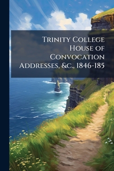 Paperback Trinity College House of Convocation Addresses, &c., 1846-185 Book