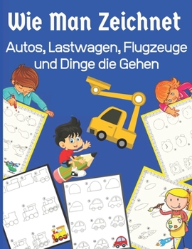 Wie Man Zeichnet Autos, Lastwagen, Flugzeuge und Dinge die Gehen: Lernen Sie Schritt f?r Schritt zeichnen f?r Kinder (Schritt-f?r-Schritt-Zeichenb?che