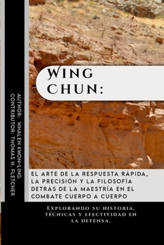 Wing Chun: el arte de la respuesta rápida, la precisión y la filosofía detrás de la maestría en el combate cuerpo a cuerpo: Explorando su historia, ... guerreros y entusiastas) (Spanish Edition)