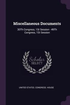 Miscellaneous Documents: 30Th Congress, 1St Session - 49Th Congress, 1St Session