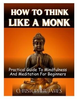Paperback How to Think Like a Monk: Practical Guide To Mindfulness And Meditation For Beginners Book