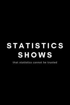 Paperback Statistics Shows That Statistics Cannot Be Trusted: Funny Data Analyst Notebook Gift Idea For Nerd, Data-Scientist, Engineer, BCBA - 120 Pages (6" x 9 Book