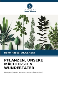 PFLANZEN, UNSERE MÄCHTIGSTEN WUNDERTÄTER: Perspektive der wundersamen Gesundheit (German Edition)