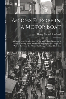 Paperback Across Europe in a Motor Boat; a Chronicle of the Adventures of the Motor Boat Beaver on a Voyage of Nearly Seven Thousand Miles Through Europe by way Book