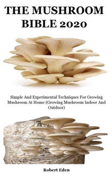 Paperback The Mushroom Bible 2020: Simple And Experimental Techniques For Growing Mushroom At Home (Growing Mushroom Indoor And Outdoor) Book