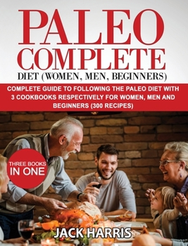 Hardcover Paleo Complete Diet (Women, Men, Beginners): Complete Guide to Following the Paleo Diet with 3 Cookbooks Respectively for Women, Men and Beginners (30 Book