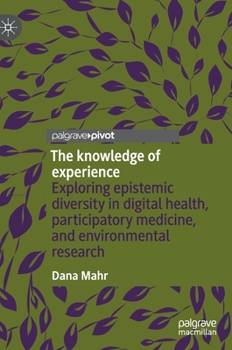 Hardcover The Knowledge of Experience: Exploring Epistemic Diversity in Digital Health, Participatory Medicine, and Environmental Research Book