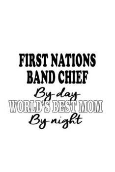 First Nations Band Chief By Day World's Best Mom By Night: Personal First Nations Band Chief Notebook, Journal Gift, Diary, Doodle Gift or Notebook | 6 x 9 Compact Size- 109 Blank Lined Pages