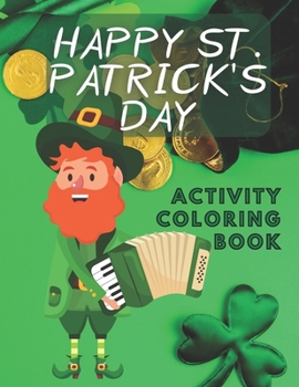 Paperback Happy St. Patrick's day Activity Coloring Book: Kids Ages 4-8 Workbook Game For Dot to dot Learning Mazes Word Search Find Differences - Rainbows Clov Book