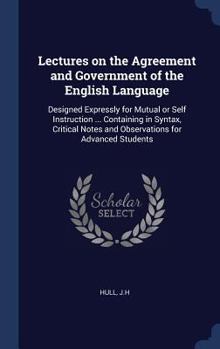 Hardcover Lectures on the Agreement and Government of the English Language: Designed Expressly for Mutual or Self Instruction ... Containing in Syntax, Critical Book