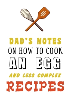 kitchen Notebook DAD'S NOTES ON HOW TO COOK AN EGG AND LESS COMPLEX RECIPES: Recipes Notebook/Journal Gift 120 page, Lined, 6x9 (15.2 x 22.9 cm)