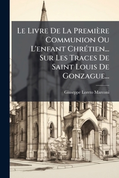 Le Livre De La Première Communion Ou L'enfant Chrétien... Sur Les Traces De Saint Louis De Gonzague...