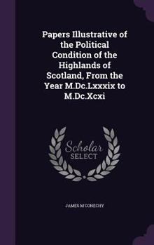 Hardcover Papers Illustrative of the Political Condition of the Highlands of Scotland, From the Year M.Dc.Lxxxix to M.Dc.Xcxi Book