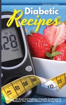 Diabetic Recipes: An Easy and Diabetic-Friendly Cookbook to Balance Your Meals Without Sacrificing Flavor