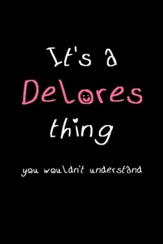 It's A Delores Thing, You Wouldn't Understand: Personalized Notebook Journal With Name Blank Lined Customized Diary Logbook Gifts