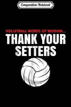 Composition Notebook: Volleyball Words Of Wisdom Thank Your Setters  Journal/Notebook Blank Lined Ruled 6x9 100 Pages