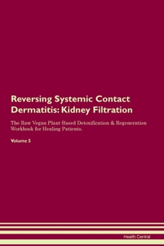 Reversing Systemic Contact Dermatitis: Kidney Filtration The Raw Vegan Plant-Based Detoxification & Regeneration Workbook for Healing Patients. Volume 5