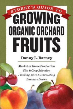 Storey's Guide to Growing Organic Orchard Fruits: Market or Home Production * Site Crop Selection * Planting, Care Harvesting * Business Basics