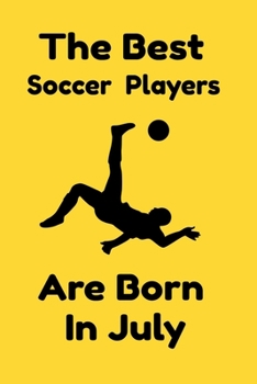 The Best Soccer Players Are Born In July: Journal Gifts For Women/Men/Colleagues/Friends. Notebook Birthday Gift for Soccer Players: Lined Notebook / Journal Gift, 120 Pages, 6x9.