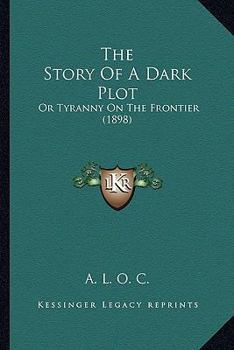 Paperback The Story Of A Dark Plot: Or Tyranny On The Frontier (1898) Book