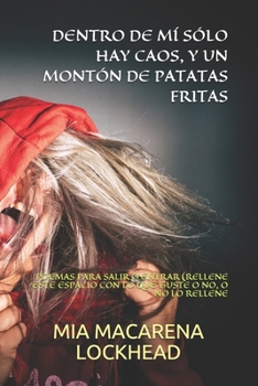 Paperback Dentro de MÍ Sólo Hay Caos, Y Un Montón de Patatas Fritas: Poemas Para Salir O Entrar (Rellene Este Espacio Con Lo Que Guste O No, O No Lo Rellene [Spanish] Book