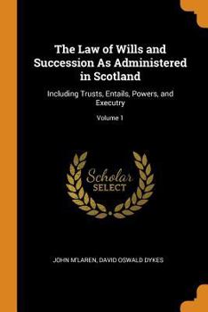 The Law of Wills and Succession as Administered in Scotland: Including Trusts, Entails, Powers, and Executry; Volume 1