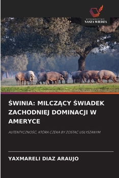 SWINIA: MILCZACY SWIADEK ZACHODNIEJ DOMINACJI W AMERYCE: AUTENTYCZNOSC, KTÓRA CZEKA BY ZOSTAC USLYSZANYM (Polish Edition)