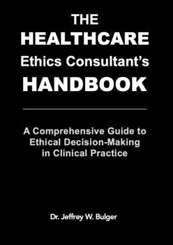 Hardcover The Healthcare Ethics Consultant's Handbook: A Comprehensive Guide to Ethical Decision-Making in Clinical Practice Book