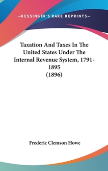 Hardcover Taxation And Taxes In The United States Under The Internal Revenue System, 1791-1895 (1896) Book